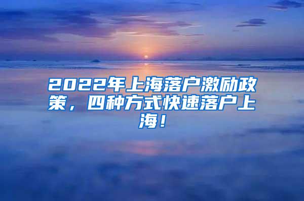 2022年上海落户激励政策，四种方式快速落户上海！