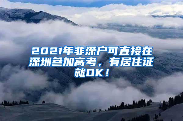 2021年非深户可直接在深圳参加高考，有居住证就OK！