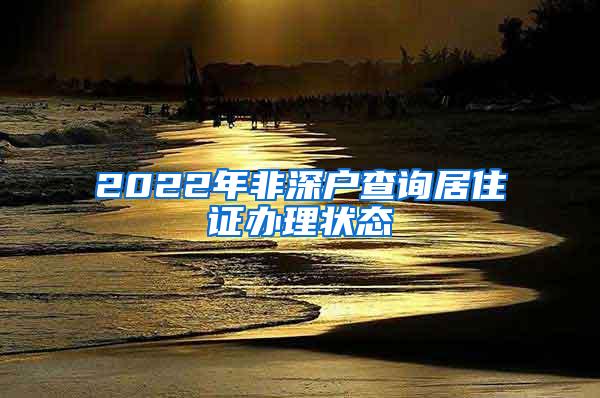 2022年非深户查询居住证办理状态