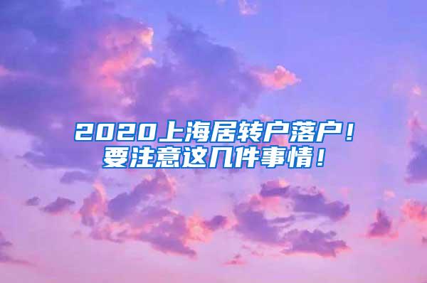 2020上海居转户落户！要注意这几件事情！