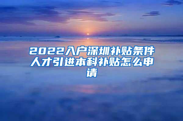 2022入户深圳补贴条件人才引进本科补贴怎么申请