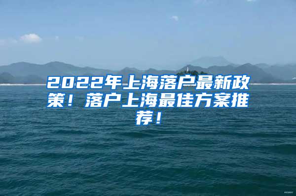 2022年上海落户最新政策！落户上海最佳方案推荐！