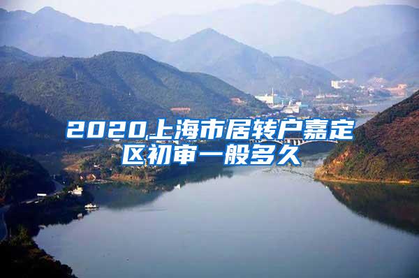 2020上海市居转户嘉定区初审一般多久