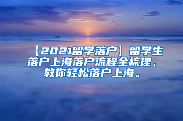 【2021留学落户】留学生落户上海落户流程全梳理，教你轻松落户上海。