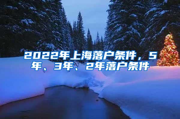 2022年上海落户条件，5年、3年、2年落户条件