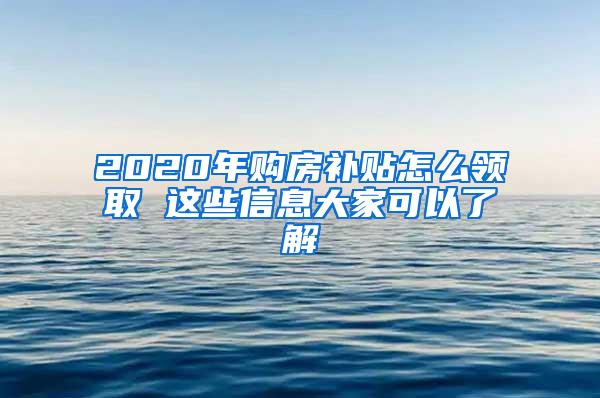 2020年购房补贴怎么领取 这些信息大家可以了解