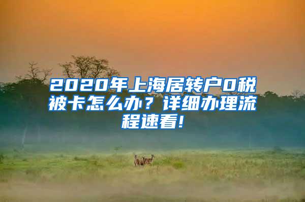 2020年上海居转户0税被卡怎么办？详细办理流程速看!