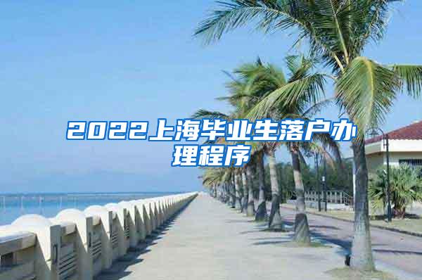 2022上海毕业生落户办理程序