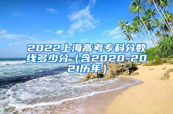 2022上海高考专科分数线多少分（含2020-2021历年）