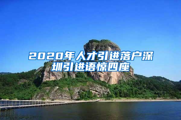 2020年人才引进落户深圳引进语惊四座