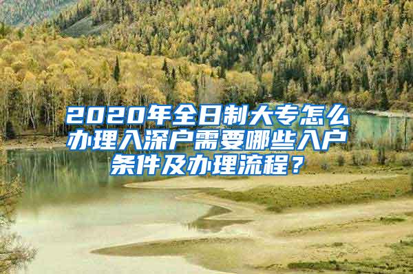 2020年全日制大专怎么办理入深户需要哪些入户条件及办理流程？