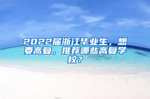 2022届浙江毕业生，想要高复，推荐哪些高复学校？