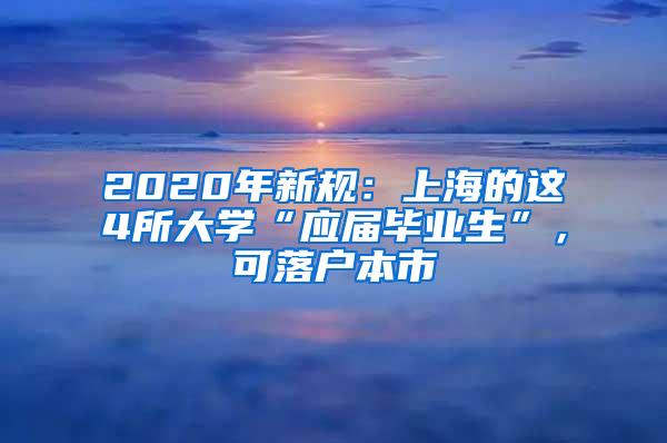 2020年新规：上海的这4所大学“应届毕业生”，可落户本市