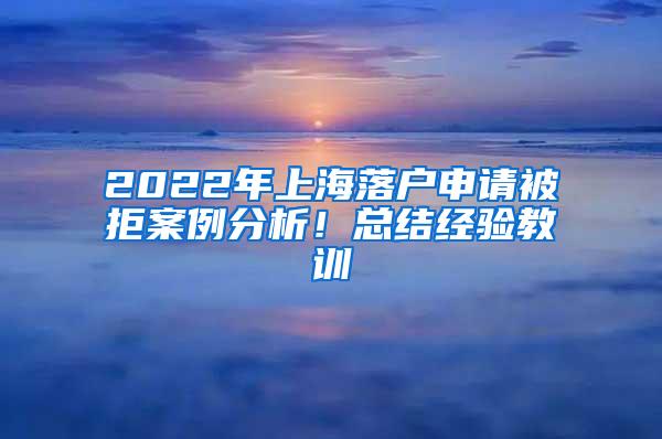 2022年上海落户申请被拒案例分析！总结经验教训