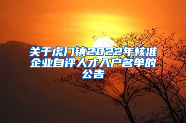 关于虎门镇2022年核准企业自评人才入户名单的公告