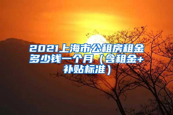 2021上海市公租房租金多少钱一个月（含租金+补贴标准）