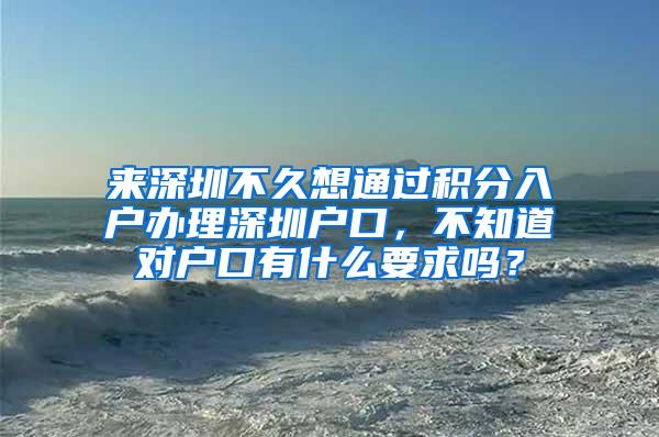 来深圳不久想通过积分入户办理深圳户口，不知道对户口有什么要求吗？