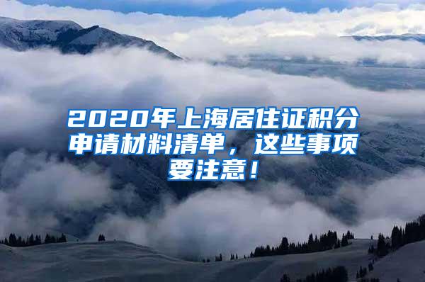 2020年上海居住证积分申请材料清单，这些事项要注意！