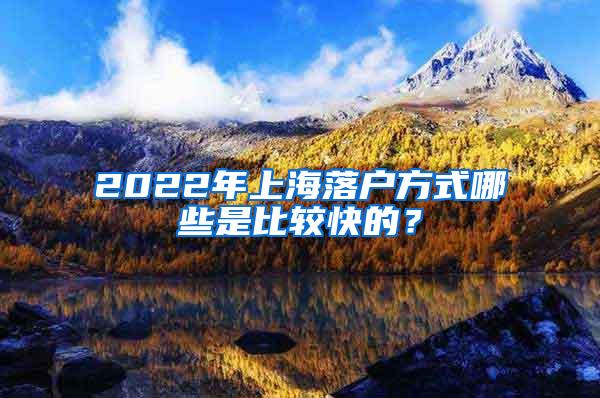 2022年上海落户方式哪些是比较快的？