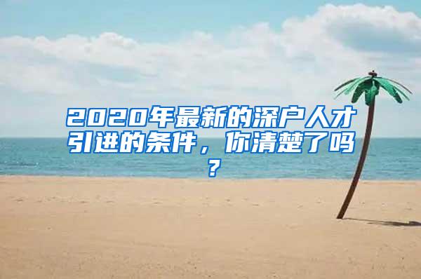 2020年最新的深户人才引进的条件，你清楚了吗？