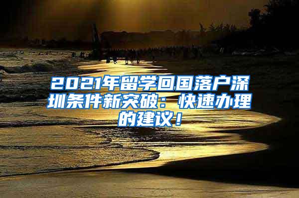 2021年留学回国落户深圳条件新突破：快速办理的建议！