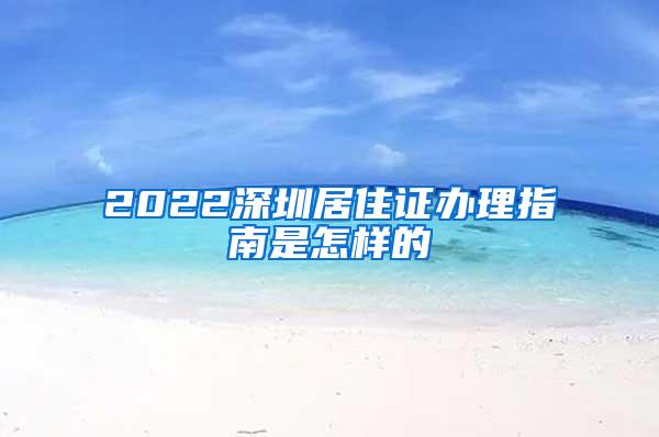 2022深圳居住证办理指南是怎样的