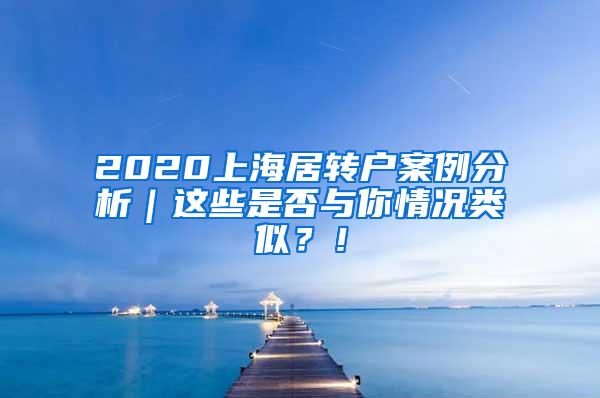 2020上海居转户案例分析｜这些是否与你情况类似？！