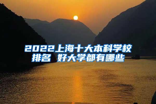 2022上海十大本科学校排名 好大学都有哪些