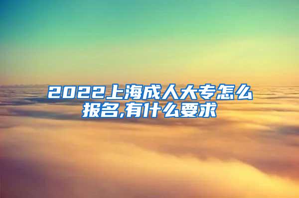 2022上海成人大专怎么报名,有什么要求