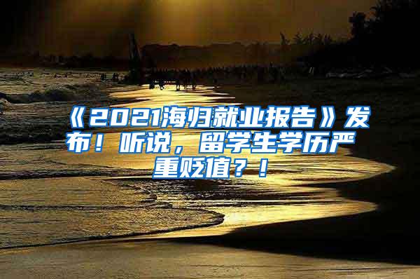 《2021海归就业报告》发布！听说，留学生学历严重贬值？!