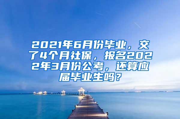 2021年6月份毕业，交了4个月社保，报名2022年3月份公考，还算应届毕业生吗？