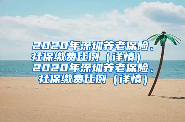 2020年深圳养老保险、社保缴费比例（详情） 2020年深圳养老保险、社保缴费比例（详情）