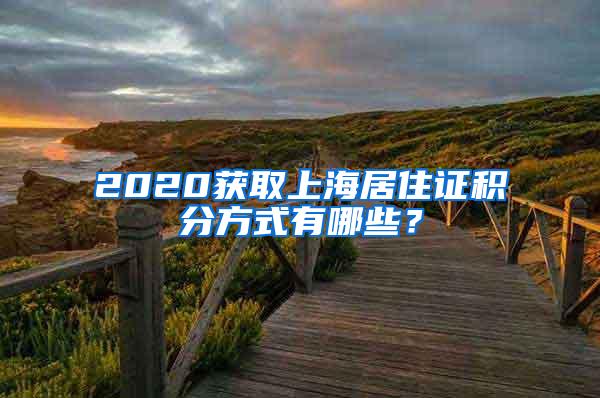 2020获取上海居住证积分方式有哪些？