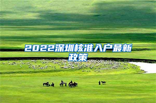 2022深圳核准入户最新政策