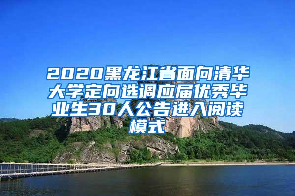 2020黑龙江省面向清华大学定向选调应届优秀毕业生30人公告进入阅读模式