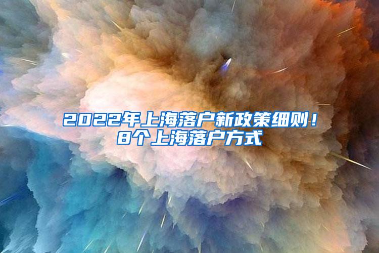 2022年上海落户新政策细则！8个上海落户方式