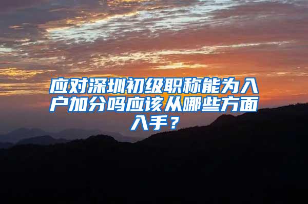 应对深圳初级职称能为入户加分吗应该从哪些方面入手？