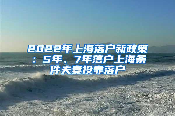 2022年上海落户新政策：5年、7年落户上海条件夫妻投靠落户