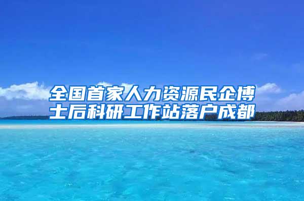 全国首家人力资源民企博士后科研工作站落户成都