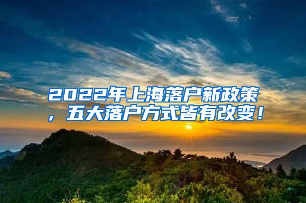 2022年上海落户新政策，五大落户方式皆有改变！