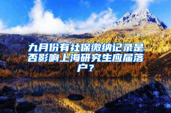 九月份有社保缴纳记录是否影响上海研究生应届落户？