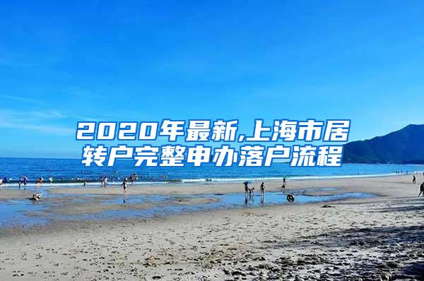 2020年最新,上海市居转户完整申办落户流程