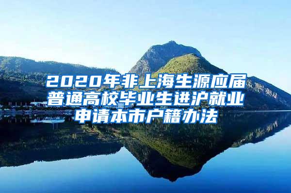 2020年非上海生源应届普通高校毕业生进沪就业申请本市户籍办法