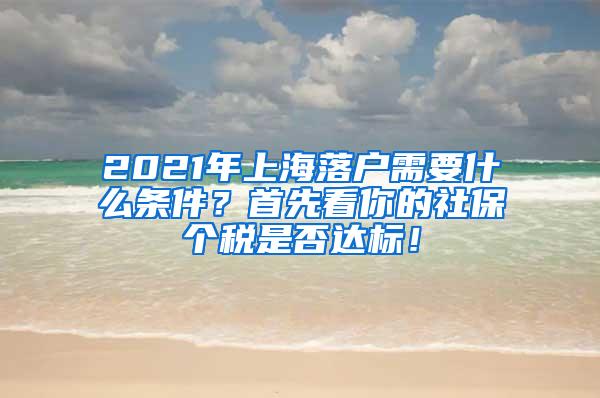 2021年上海落户需要什么条件？首先看你的社保个税是否达标！