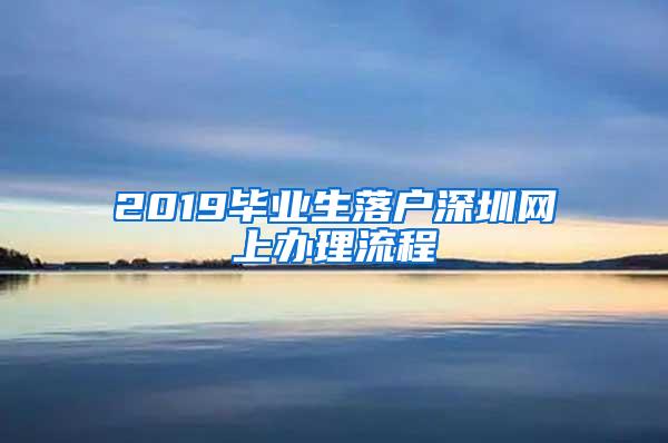 2019毕业生落户深圳网上办理流程