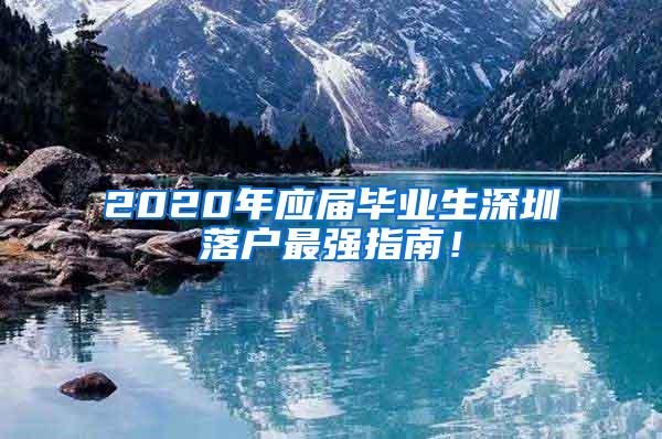 2020年应届毕业生深圳落户最强指南！