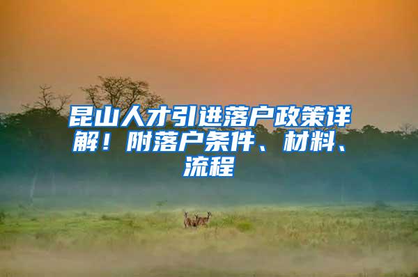 昆山人才引进落户政策详解！附落户条件、材料、流程