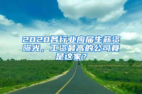 2020各行业应届生薪资曝光，工资最高的公司竟是这家？