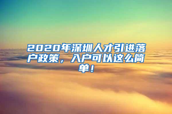 2020年深圳人才引进落户政策，入户可以这么简单！