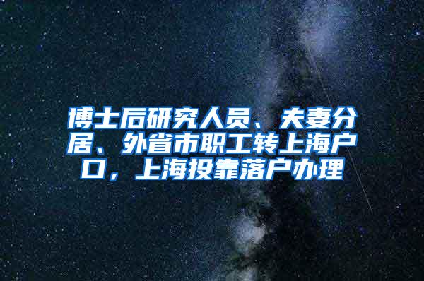 博士后研究人员、夫妻分居、外省市职工转上海户口，上海投靠落户办理